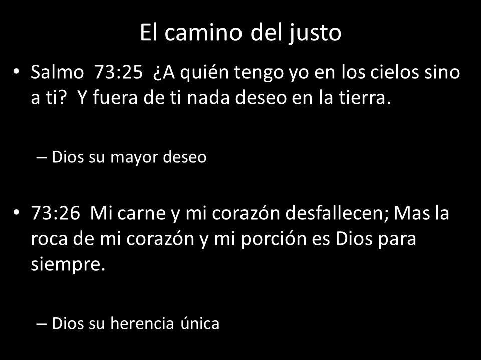 El camino del justo Salmo 73:25 ¿A quién tengo yo en los cielos sino a ti Y fuera de ti nada deseo en la tierra.