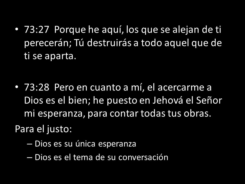 73:27 Porque he aquí, los que se alejan de ti perecerán; Tú destruirás a todo aquel que de ti se aparta.