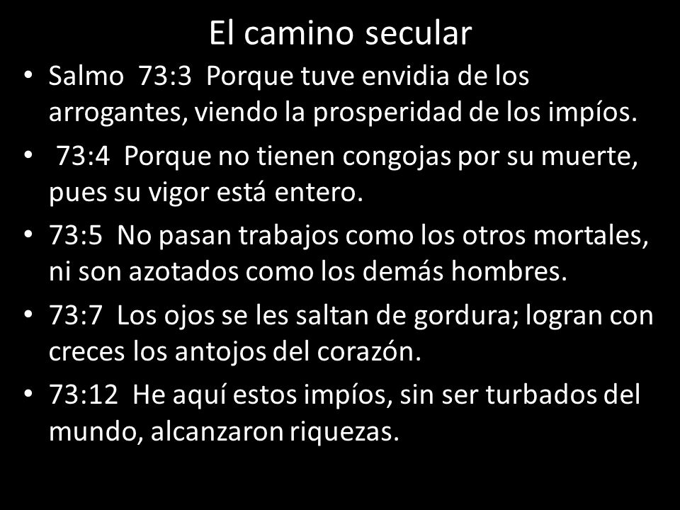 El camino secular Salmo 73:3 Porque tuve envidia de los arrogantes, viendo la prosperidad de los impíos.