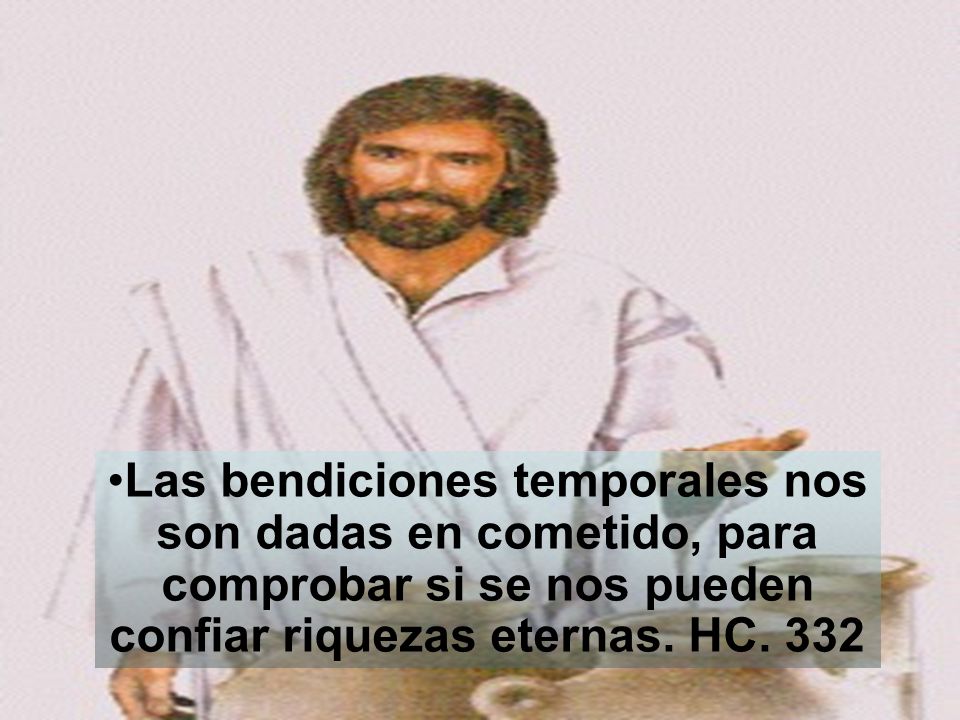 Las bendiciones temporales nos son dadas en cometido, para comprobar si se nos pueden confiar riquezas eternas.