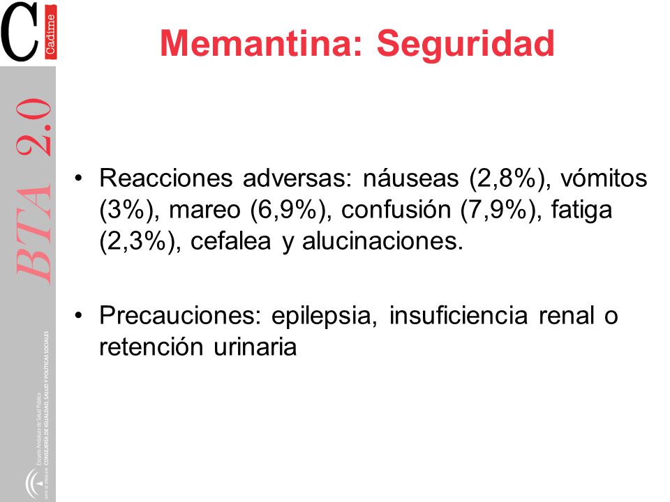 Memantina: Seguridad Reacciones adversas: náuseas (2,8%), vómitos (3%), mareo (6,9%), confusión (7,9%), fatiga (2,3%), cefalea y alucinaciones.