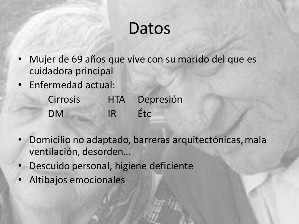 Datos Mujer de 69 años que vive con su marido del que es cuidadora principal. Enfermedad actual: Cirrosis HTA Depresión.