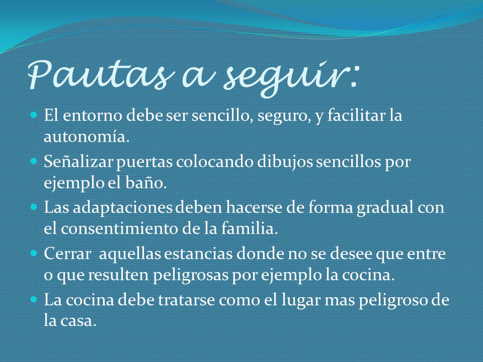 Pautas a seguir: El entorno debe ser sencillo, seguro, y facilitar la autonomía. Señalizar puertas colocando dibujos sencillos por ejemplo el baño.