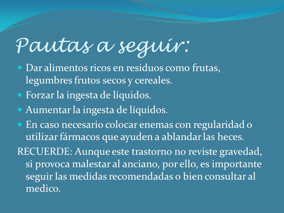 Pautas a seguir: Dar alimentos ricos en residuos como frutas, legumbres frutos secos y cereales. Forzar la ingesta de líquidos.