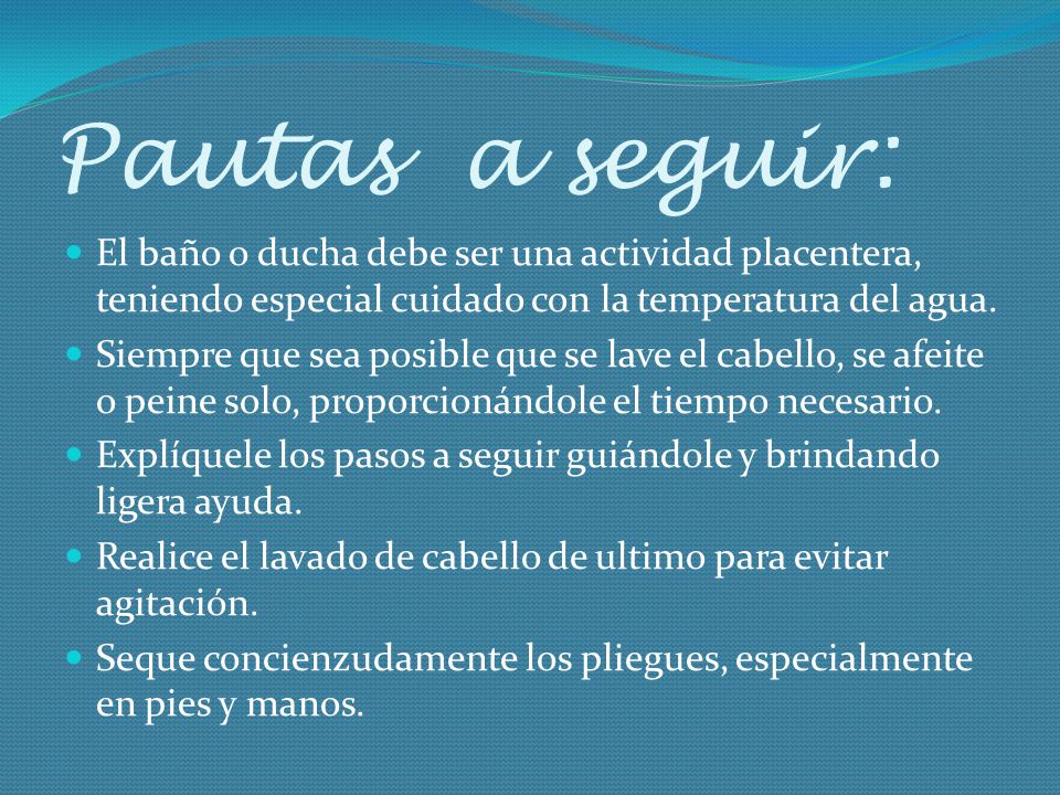 Pautas a seguir: El baño o ducha debe ser una actividad placentera, teniendo especial cuidado con la temperatura del agua.