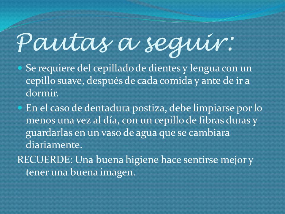 Pautas a seguir: Se requiere del cepillado de dientes y lengua con un cepillo suave, después de cada comida y ante de ir a dormir.