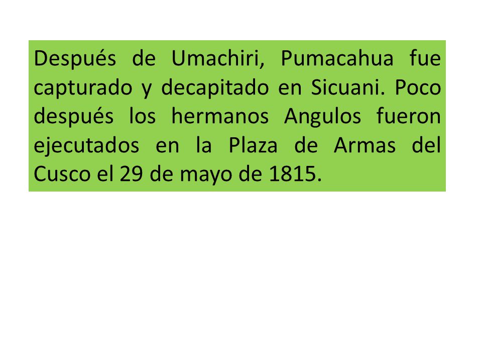 Después de Umachiri, Pumacahua fue capturado y decapitado en Sicuani