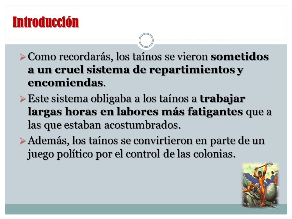 Introducción Como recordarás, los taínos se vieron sometidos a un cruel sistema de repartimientos y encomiendas.