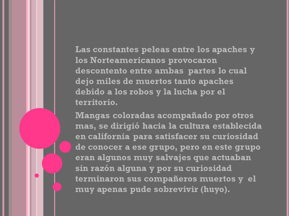 Las constantes peleas entre los apaches y los Norteamericanos provocaron descontento entre ambas partes lo cual dejo miles de muertos tanto apaches debido a los robos y la lucha por el territorio.