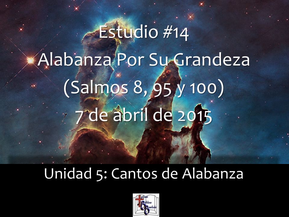 Alabanza Por Su Grandeza (Salmos 8, 95 y 100) 7 de abril de 2015