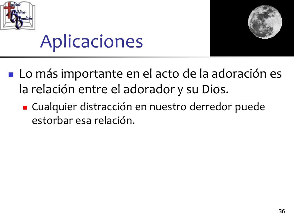 Aplicaciones Lo más importante en el acto de la adoración es la relación entre el adorador y su Dios.