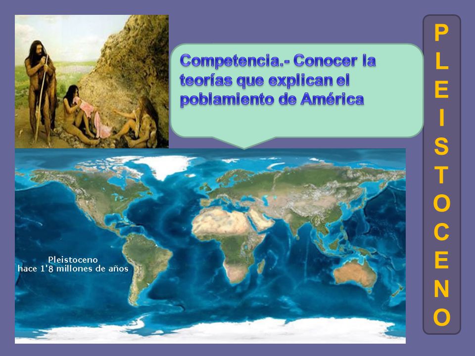 P L E I S T O C N Competencia.- Conocer la teorías que explican el poblamiento de América