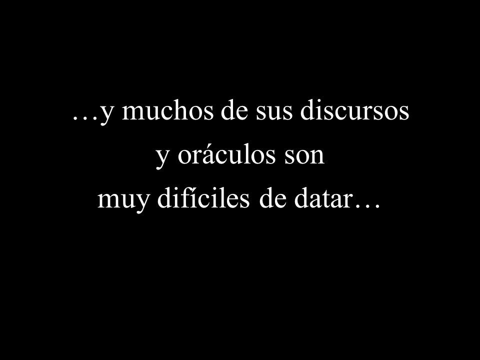 …y muchos de sus discursos y oráculos son muy difíciles de datar…