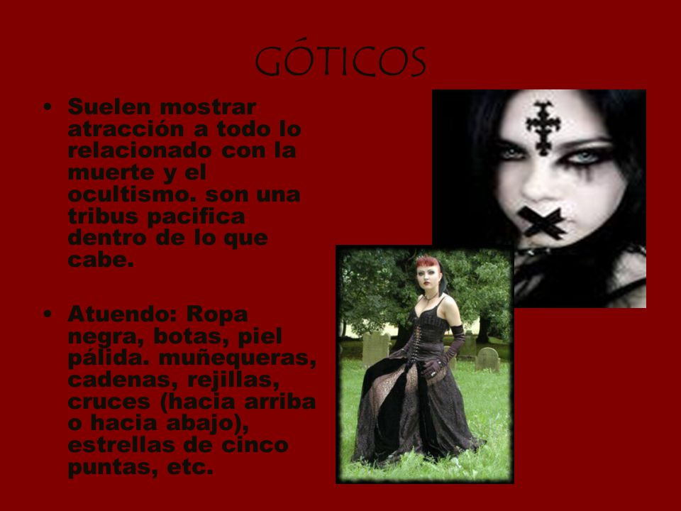 GÓTICOS Suelen mostrar atracción a todo lo relacionado con la muerte y el ocultismo. son una tribus pacifica dentro de lo que cabe.