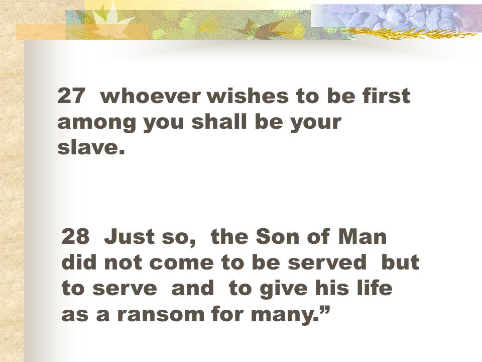 27 whoever wishes to be first among you shall be your slave.
