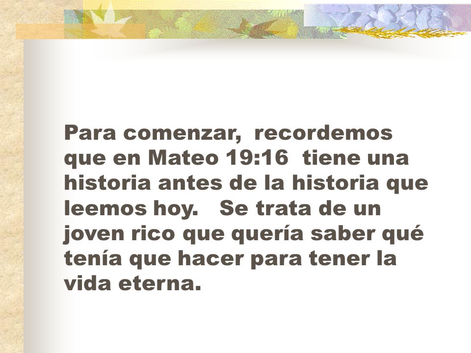 Para comenzar, recordemos que en Mateo 19:16 tiene una historia antes de la historia que leemos hoy.