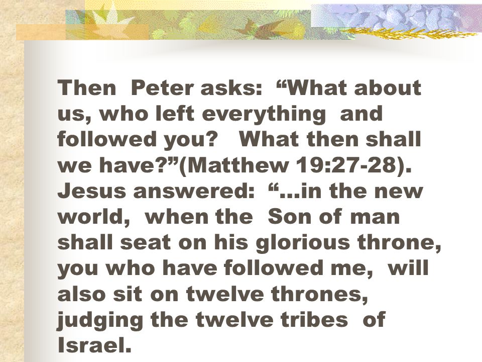 Then Peter asks: What about us, who left everything and followed you