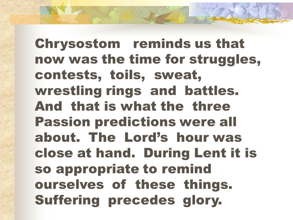 Chrysostom reminds us that now was the time for struggles, contests, toils, sweat, wrestling rings and battles.