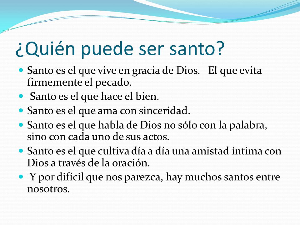 ¿Quién puede ser santo Santo es el que vive en gracia de Dios. El que evita firmemente el pecado.