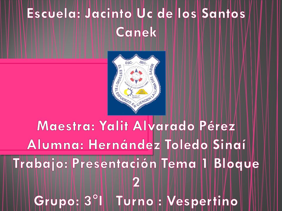 Escuela: Jacinto Uc de los Santos Canek Maestra: Yalit Alvarado Pérez Alumna: Hernández Toledo Sinaí Trabajo: Presentación Tema 1 Bloque 2 Grupo: 3°I Turno : Vespertino