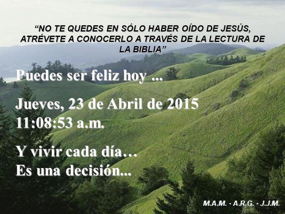 Puedes ser feliz hoy ... jueves, 13 de abril de :22:51 p.m.