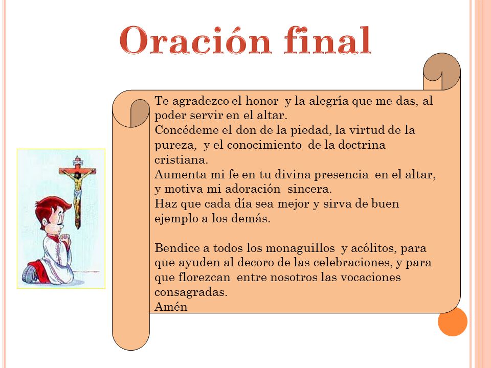 Oración final Te agradezco el honor y la alegría que me das, al poder servir en el altar.