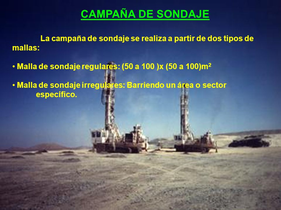 CAMPAÑA DE SONDAJE La campaña de sondaje se realiza a partir de dos tipos de mallas: Malla de sondaje regulares: (50 a 100 )x (50 a 100)m2.