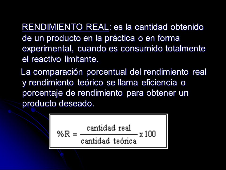 RENDIMIENTO REAL: es la cantidad obtenido de un producto en la práctica o en forma experimental, cuando es consumido totalmente el reactivo limitante.