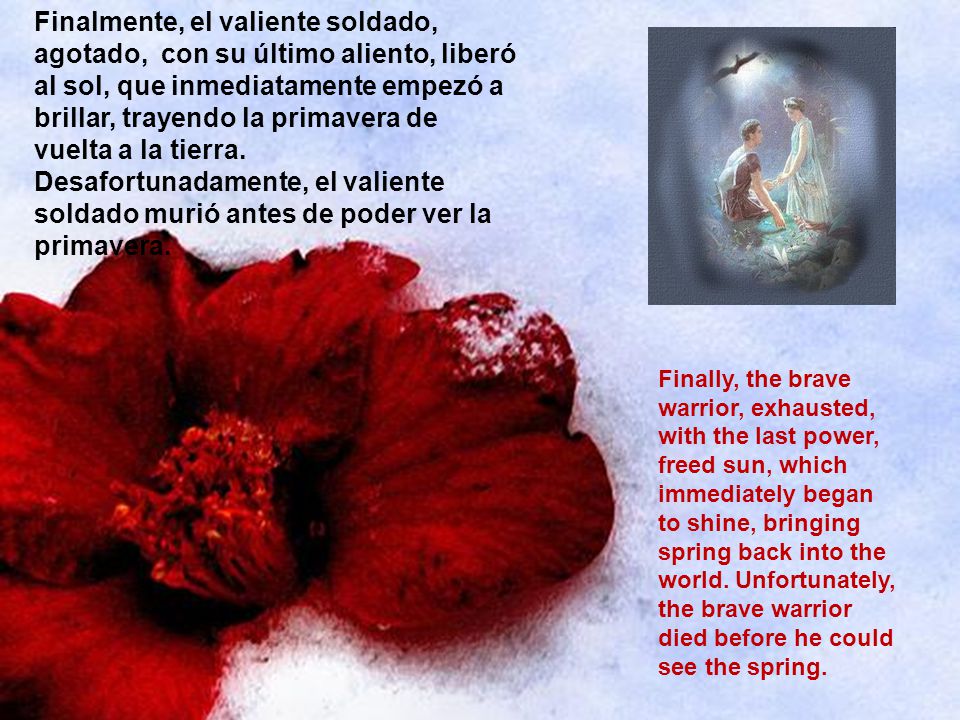 Finalmente, el valiente soldado, agotado, con su último aliento, liberó al sol, que inmediatamente empezó a brillar, trayendo la primavera de vuelta a la tierra. Desafortunadamente, el valiente soldado murió antes de poder ver la primavera.