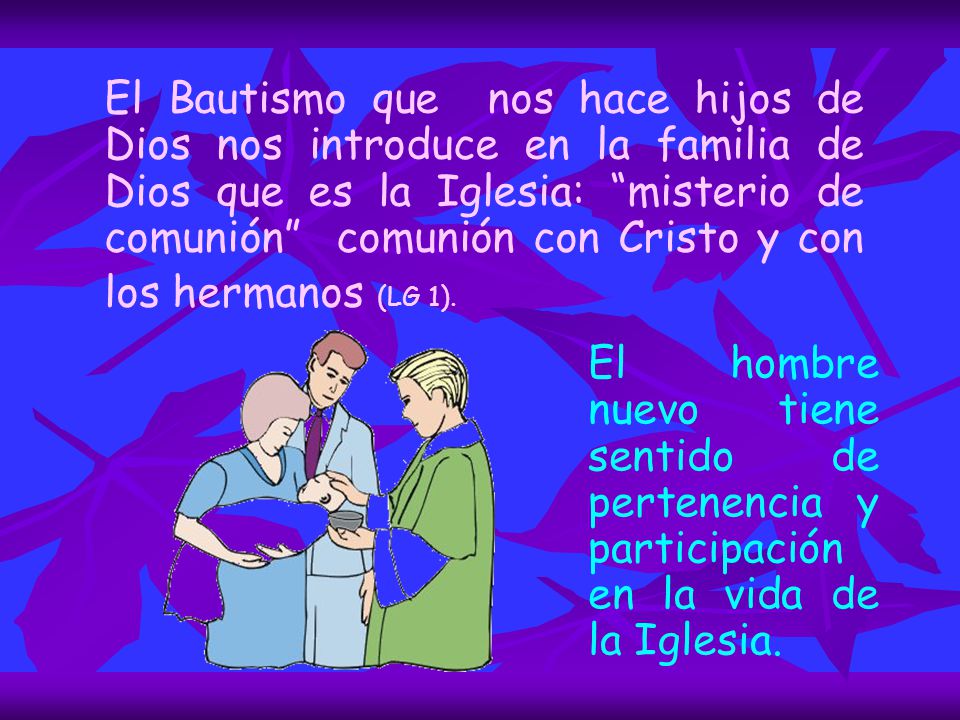 El Bautismo que nos hace hijos de Dios nos introduce en la familia de Dios que es la Iglesia: misterio de comunión comunión con Cristo y con los hermanos (LG 1).