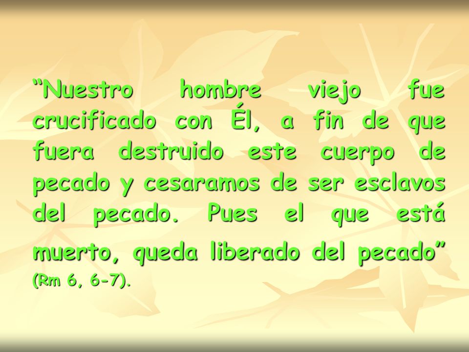Nuestro hombre viejo fue crucificado con Él, a fin de que fuera destruido este cuerpo de pecado y cesaramos de ser esclavos del pecado.