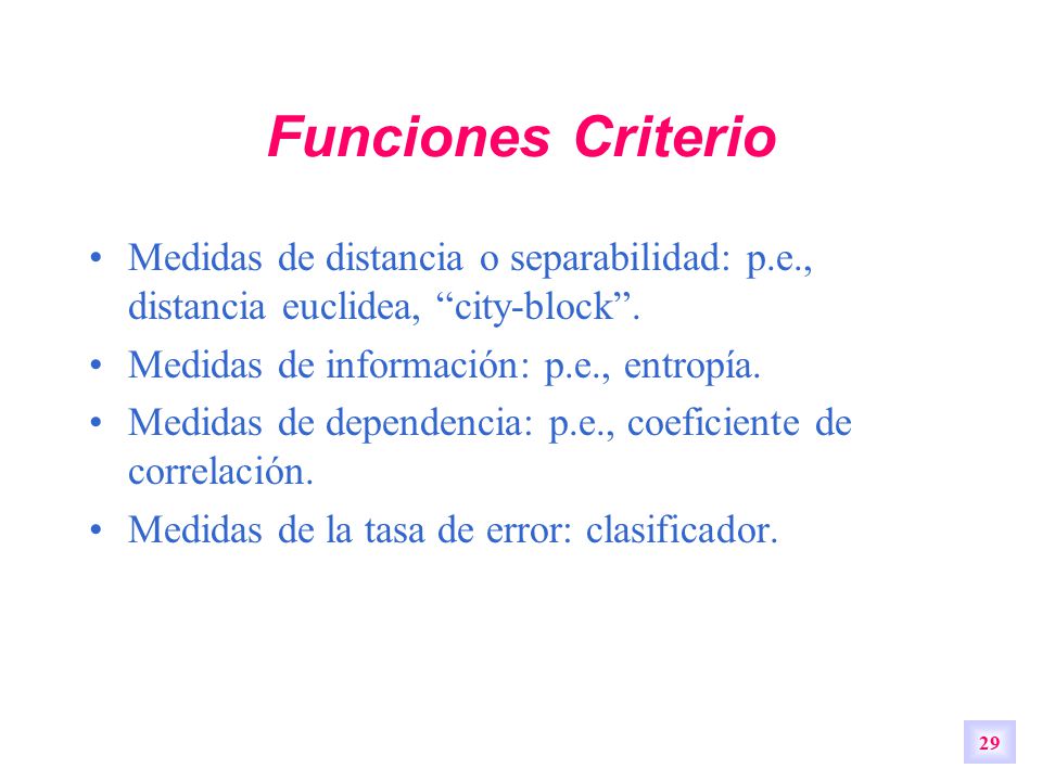 Funciones Criterio Medidas de distancia o separabilidad: p.e., distancia euclidea, city-block . Medidas de información: p.e., entropía.