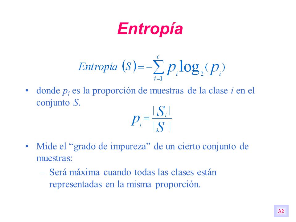 Entropía donde pi es la proporción de muestras de la clase i en el conjunto S. Mide el grado de impureza de un cierto conjunto de muestras: