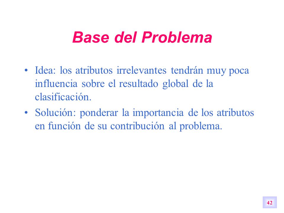 Base del Problema Idea: los atributos irrelevantes tendrán muy poca influencia sobre el resultado global de la clasificación.