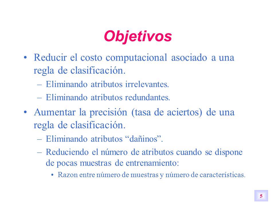Objetivos Reducir el costo computacional asociado a una regla de clasificación. Eliminando atributos irrelevantes.
