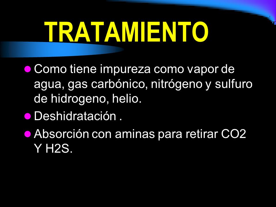 TRATAMIENTO Como tiene impureza como vapor de agua, gas carbónico, nitrógeno y sulfuro de hidrogeno, helio.