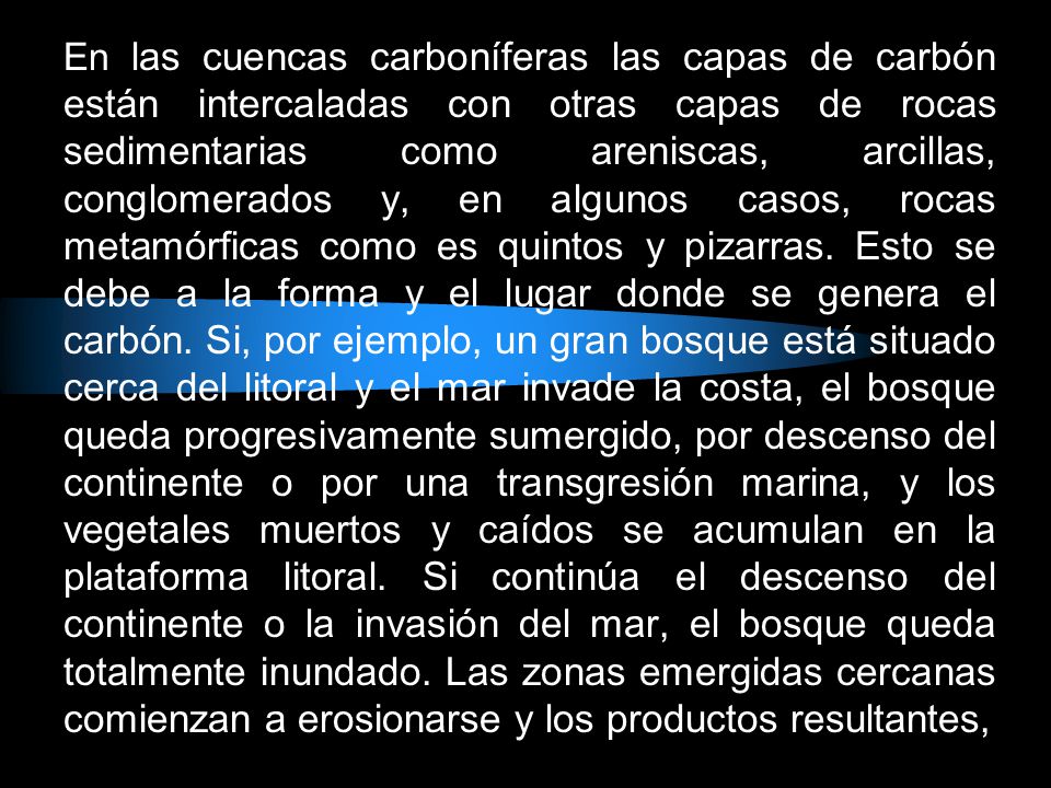 En las cuencas carboníferas las capas de carbón están intercaladas con otras capas de rocas sedimentarias como areniscas, arcillas, conglomerados y, en algunos casos, rocas metamórficas como es quintos y pizarras.