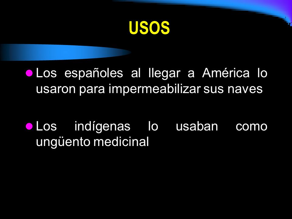 USOS Los españoles al llegar a América lo usaron para impermeabilizar sus naves.