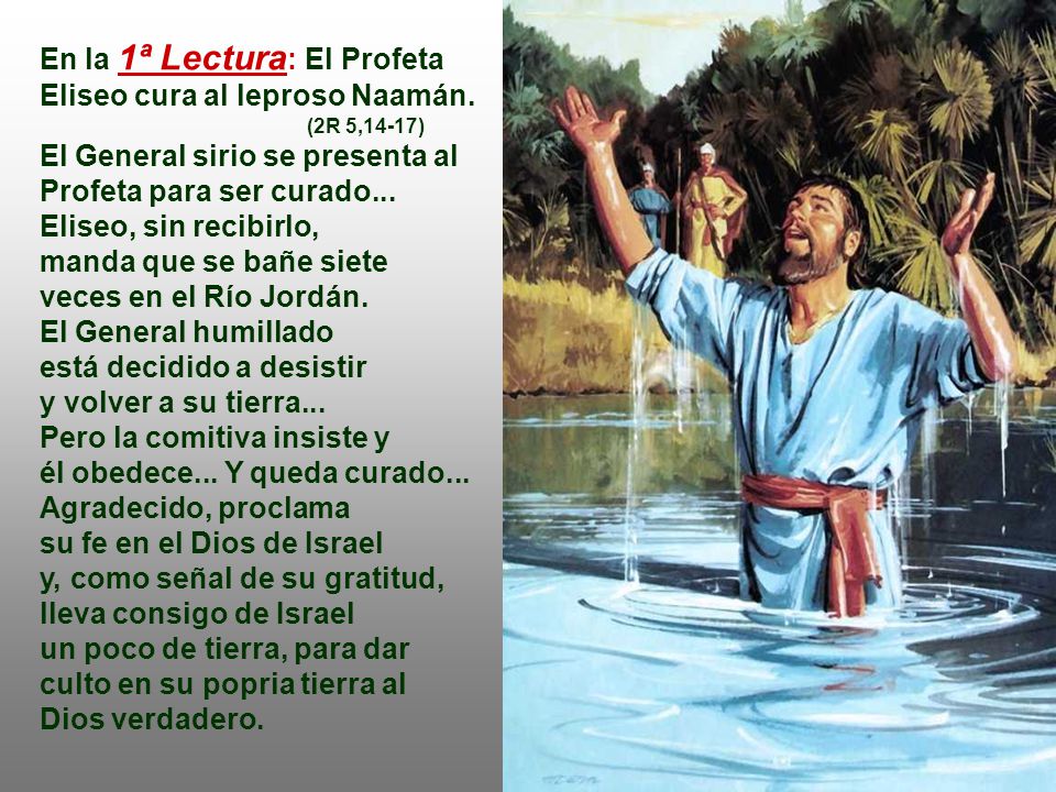 En la 1ª Lectura: El Profeta Eliseo cura al leproso Naamán.