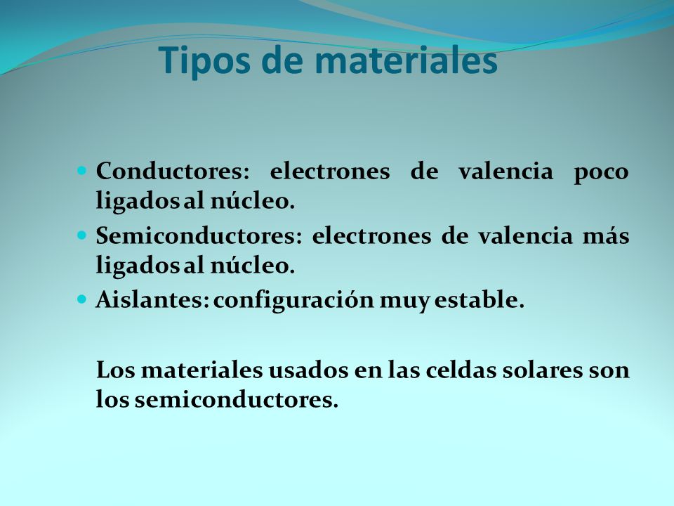 Tipos de materiales Conductores: electrones de valencia poco ligados al núcleo. Semiconductores: electrones de valencia más ligados al núcleo.