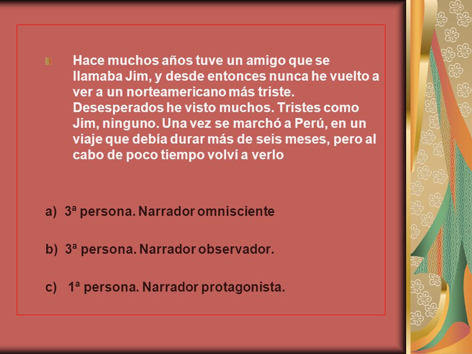 Hace muchos años tuve un amigo que se llamaba Jim, y desde entonces nunca he vuelto a ver a un norteamericano más triste. Desesperados he visto muchos. Tristes como Jim, ninguno. Una vez se marchó a Perú, en un viaje que debía durar más de seis meses, pero al cabo de poco tiempo volví a verlo