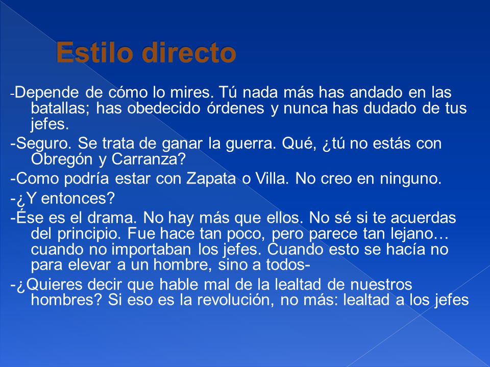 Estilo directo -Depende de cómo lo mires. Tú nada más has andado en las batallas; has obedecido órdenes y nunca has dudado de tus jefes.