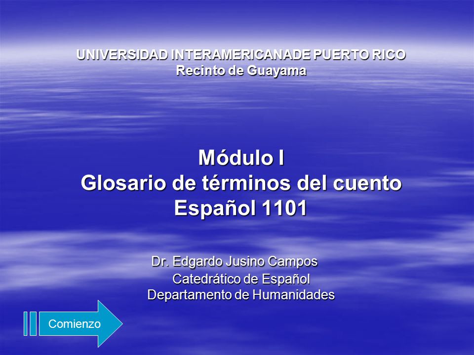 UNIVERSIDAD INTERAMERICANADE PUERTO RICO Recinto de Guayama Módulo I Glosario de términos del cuento Español 1101 Dr. Edgardo Jusino Campos Catedrático de Español Departamento de Humanidades