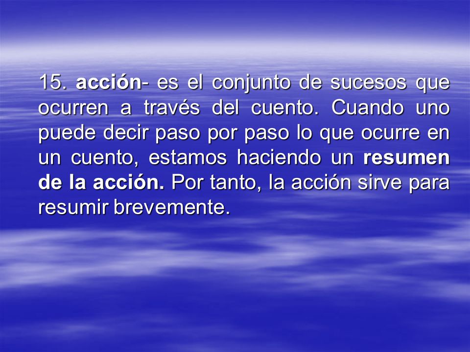 15. acción- es el conjunto de sucesos que ocurren a través del cuento