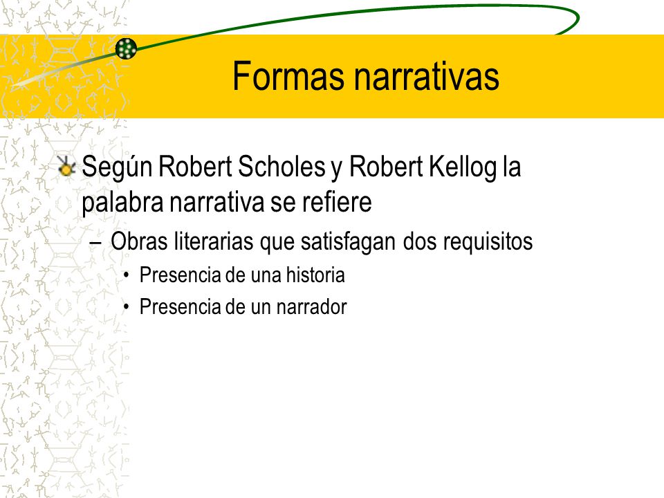 Formas narrativas Según Robert Scholes y Robert Kellog la palabra narrativa se refiere. Obras literarias que satisfagan dos requisitos.