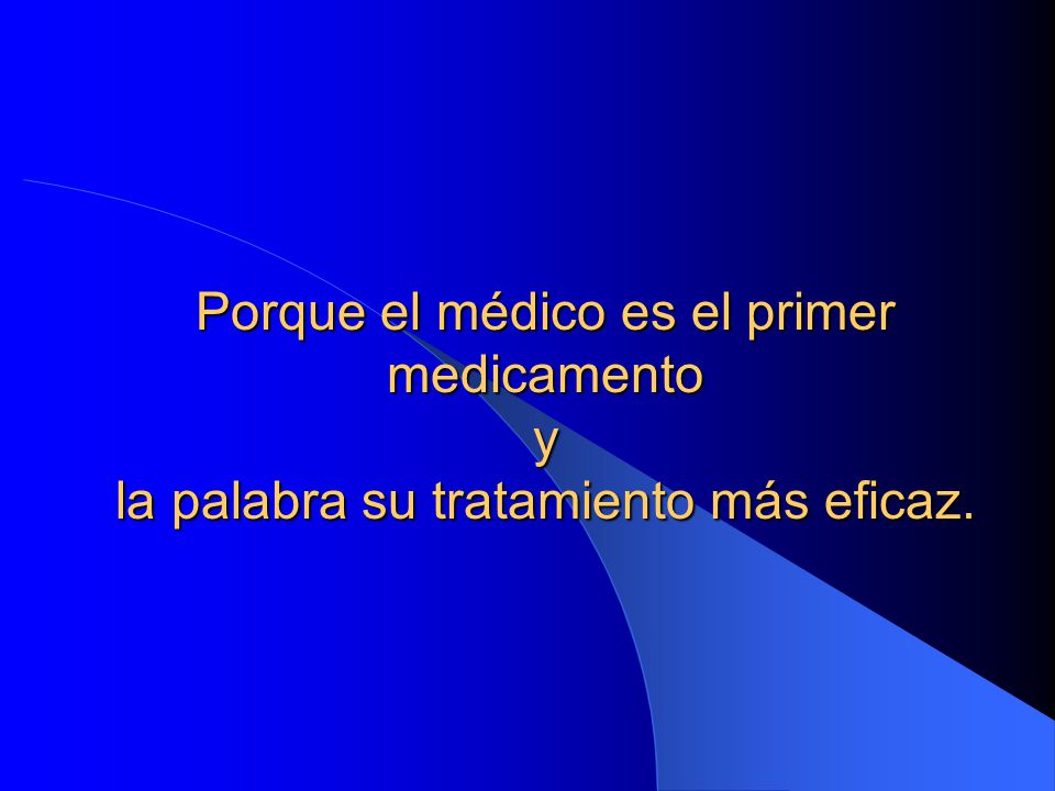 Porque el médico es el primer medicamento y la palabra su tratamiento más eficaz.