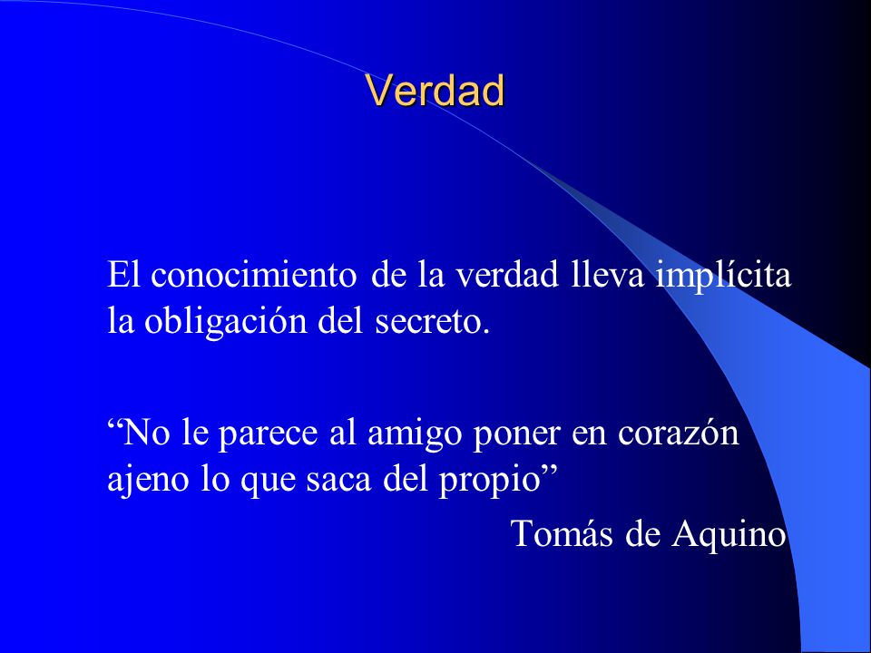 Verdad El conocimiento de la verdad lleva implícita la obligación del secreto. No le parece al amigo poner en corazón ajeno lo que saca del propio