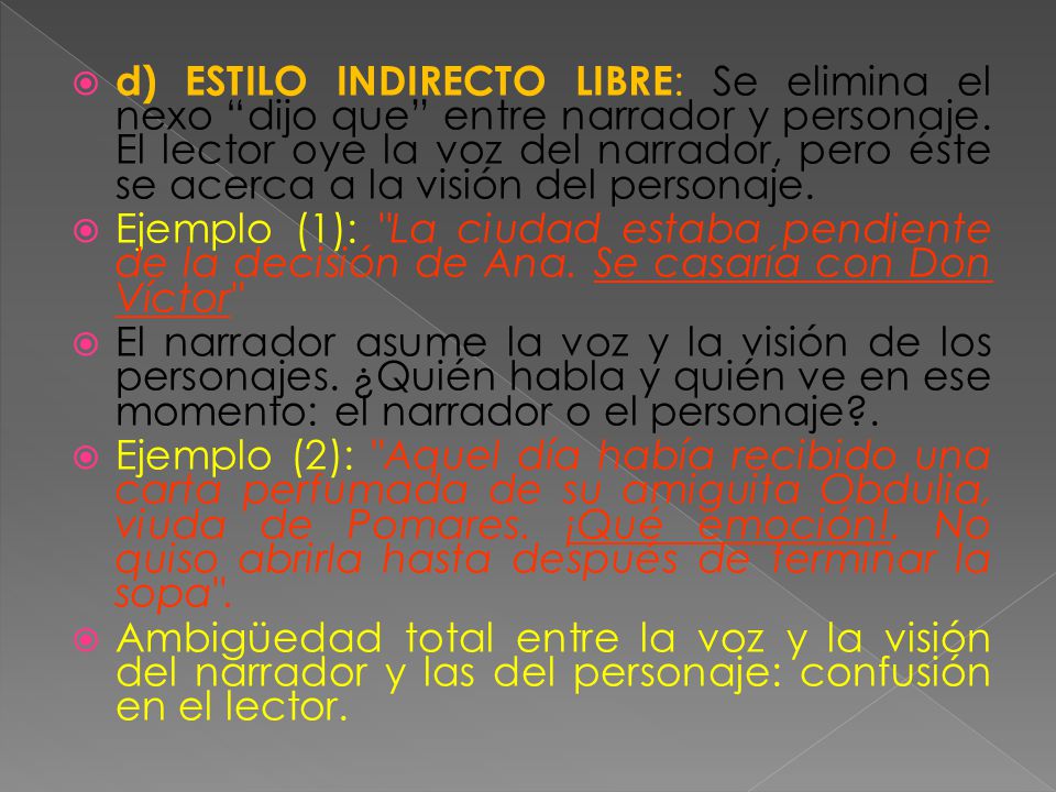 d) ESTILO INDIRECTO LIBRE: Se elimina el nexo dijo que entre narrador y personaje. El lector oye la voz del narrador, pero éste se acerca a la visión del personaje.