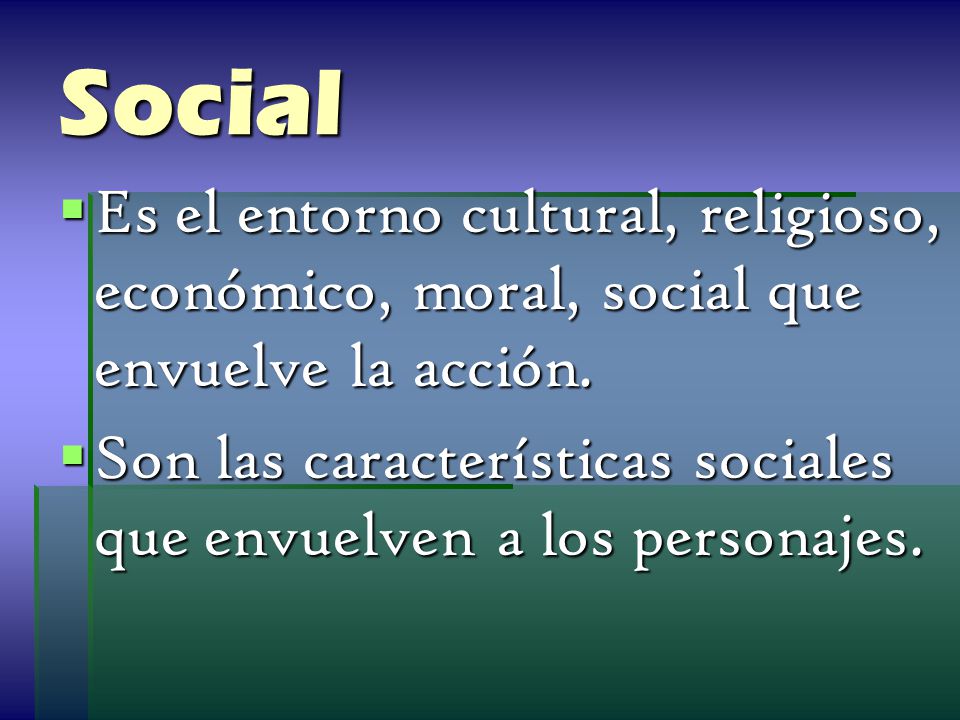 Social Es el entorno cultural, religioso, económico, moral, social que envuelve la acción.