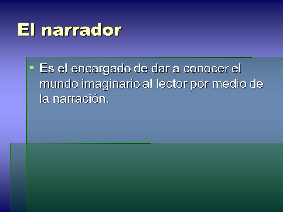 El narrador Es el encargado de dar a conocer el mundo imaginario al lector por medio de la narración.